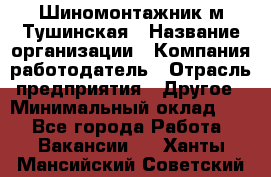 Шиномонтажник м.Тушинская › Название организации ­ Компания-работодатель › Отрасль предприятия ­ Другое › Минимальный оклад ­ 1 - Все города Работа » Вакансии   . Ханты-Мансийский,Советский г.